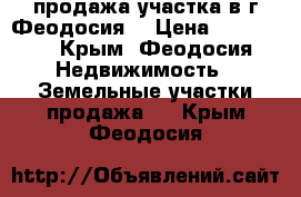 продажа участка в г.Феодосия  › Цена ­ 350 000 - Крым, Феодосия Недвижимость » Земельные участки продажа   . Крым,Феодосия